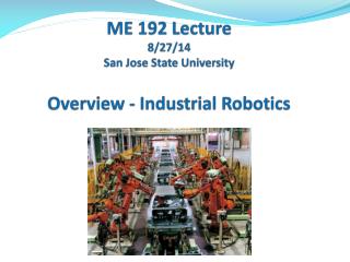 Sa ME 192 Lecture 8/27/14 San Jose State University Overview - Industrial Robotics