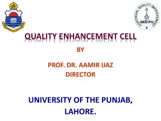 QUALITY ENHANCEMENT CELL BY PROF. DR. AAMIR IJAZ DIRECTOR UNIVERSITY OF THE PUNJAB, LAHORE.