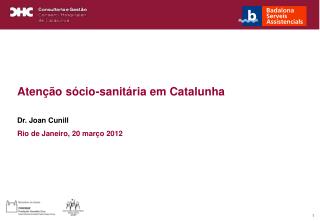 Atenção sócio-sanitária em Catalunha Dr. Joan Cunill Rio de Janeiro, 20 março 2012