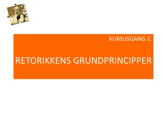 KURSUSGANG 2. RETORIKKENS GRUNDPRINCIPPER