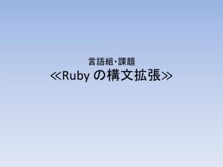 言語組・課題 ≪ Ruby の構文拡張≫