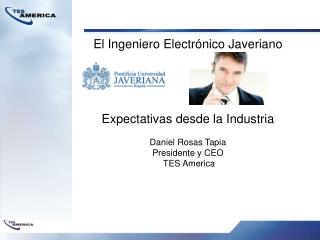 El Ingeniero Electrónico Javeriano Expectativas desde la Industria Daniel Rosas Tapia