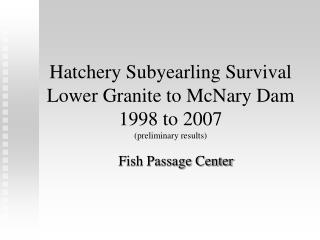 Hatchery Subyearling Survival Lower Granite to McNary Dam 1998 to 2007 (preliminary results)