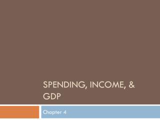SPENDING, INCOME, &amp; GDP