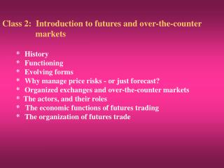 Class 2: Introduction to futures and over-the-counter 	 markets * 	History *	Functioning