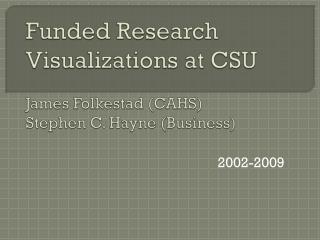 Funded Research Visualizations at CSU James Folkestad (CAHS) Stephen C. Hayne (Business)