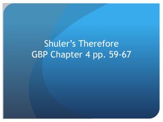 Shuler’s Therefore GBP Chapter 4 pp. 59-67