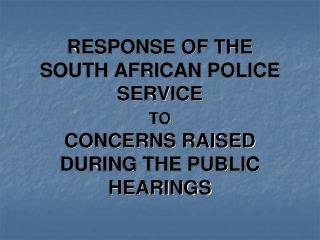 RESPONSE OF THE SOUTH AFRICAN POLICE SERVICE TO CONCERNS RAISED DURING THE PUBLIC HEARINGS