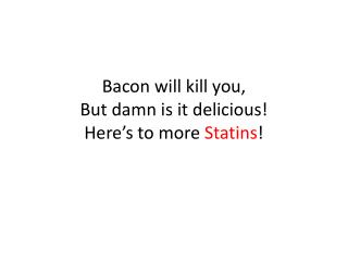 Bacon will kill you, But damn is it delicious! Here’s to more S tatins !