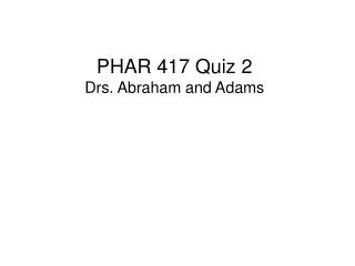 PHAR 417 Quiz 2 Drs. Abraham and Adams