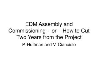 EDM Assembly and Commissioning – or – How to Cut Two Years from the Project