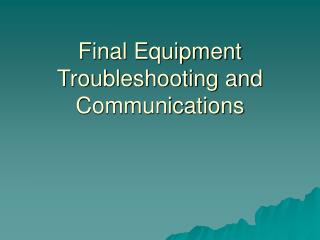 Final Equipment Troubleshooting and Communications