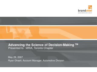 Advancing the Science of Decision-Making TM Presented to: MRIA, Toronto Chapter