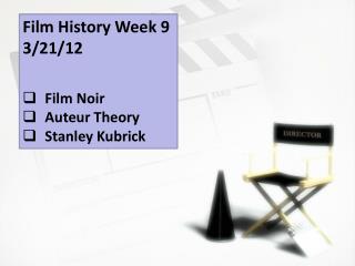 Film History Week 9 3/21/12 Film Noir Auteur Theory Stanley Kubrick