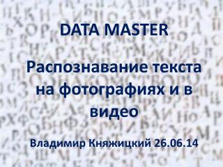 DATA MASTER Распознавание текста на фотографиях и в видео Владимир Княжицкий 26.06.14