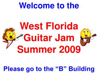 Welcome to the West Florida Guitar Jam Summer 2009 Please go to the “B” Building