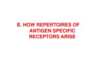 8 . HOW REPERTO IRES OF ANTIGEN SPECIFIC RECEPTOR S ARISE
