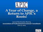 A Year of Change, a Return to APIC s Roots Annual Membership Meeting Association of Professional Investment Consultan