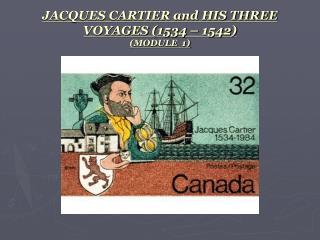 JACQUES CARTIER and HIS THREE VOYAGES (1534 – 1542) (MODULE 1)