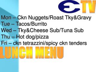 Mon – Ckn Nuggets/Roast Tky&amp;Gravy Tue – Tacos/Burrito Wed – Tky&amp;Cheese Sub/Tuna Sub