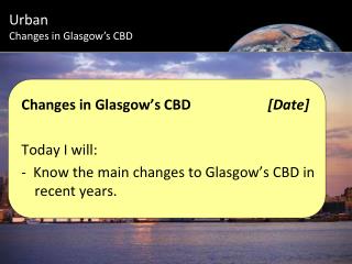 Changes in Glasgow’s CBD			 [Date] Today I will: