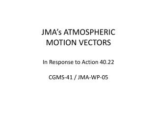 JMA’s ATMOSPHERIC MOTION VECTORS In Response to Action 40.22 CGMS-41 / JMA-WP-05