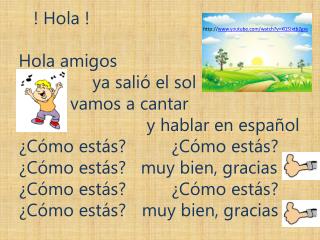 ! Hola ! Hola amigos ya salió el sol 	 vamos a cantar y hablar en español