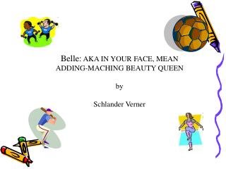 Belle: AKA IN YOUR FACE, MEAN ADDING-MACHING BEAUTY QUEEN by Schlander Verner