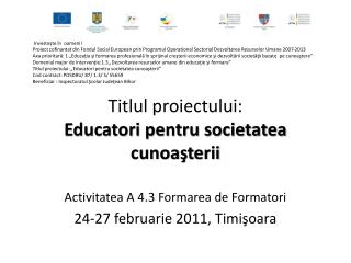 Titlul proiectului : Educatori pentru societatea cunoaşterii