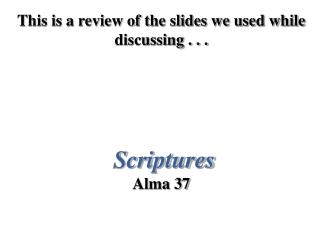 This is a review of the slides we used while discussing . . . Scriptures Alma 37