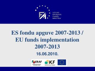 ES fondu apguve 2007-2013 / EU funds implementation 2007-2013 16.06.2010.