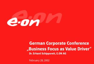 German Corporate Conference „Business Focus as Value Driver“ Dr. Erhard Schipporeit, E.ON AG