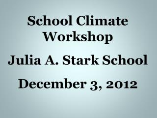 School Climate Workshop Julia A. Stark School December 3, 2012