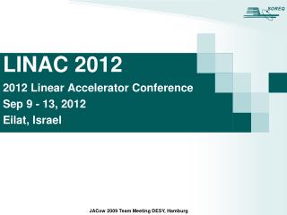 LINAC 2012 2012 Linear Accelerator Conference Sep 9 - 13, 2012 Eilat, Israel