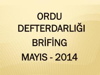 ORDU DEFTERDARLIĞI BRİFİNG MAYIS - 2014