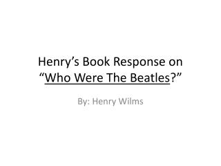 Henry’s Book Response on “ Who Were The Beatles ?”