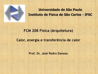 FCM 208 Física (Arquitetura) Calor, energia e transferência de calor Prof. Dr. José Pedro Donoso