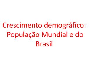 Crescimento demográfico: P opulação Mundial e do Brasil