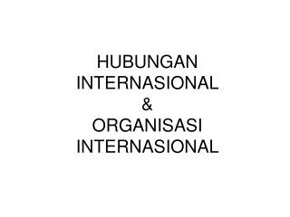 HUBUNGAN INTERNASIONAL &amp; ORGANISASI INTERNASIONAL