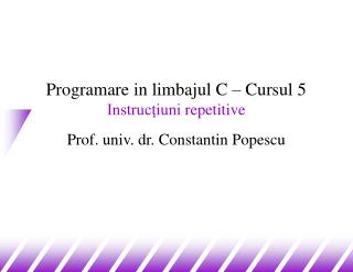 Programare in limbajul C – Cursul 5 Instrucţiuni repetitive Prof. univ. dr. Constantin Popescu