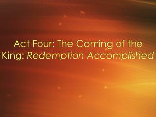 Act Four: The Coming of the King: Redemption Accomplished