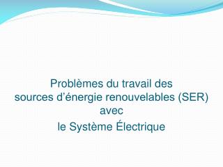 Problèmes du travail des sources d’énergie renouvelables (SER) avec le Système Électrique