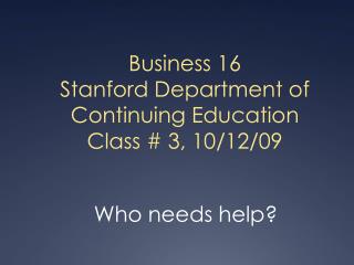 Business 16 Stanford Department of Continuing Education Class # 3, 10/12/09