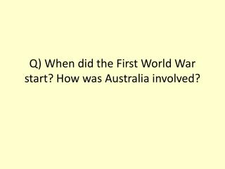Q) When did the First World War start? How was Australia involved?