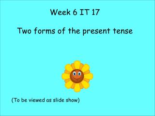 Week 6 IT 17 Two forms of the present tense