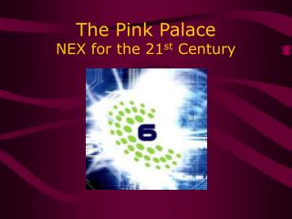 The Pink Palace NEX for the 21 st Century