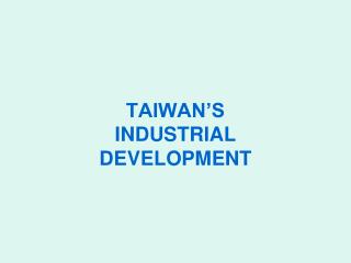 TAIWAN’S INDUSTRIAL DEVELOPMENT