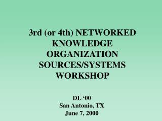 3rd (or 4th) NETWORKED KNOWLEDGE ORGANIZATION SOURCES/SYSTEMS WORKSHOP