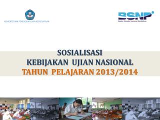 SOSIALISASI KEBIJAKAN UJIAN NASIONAL TAHUN PELAJARAN 201 3 /201 4