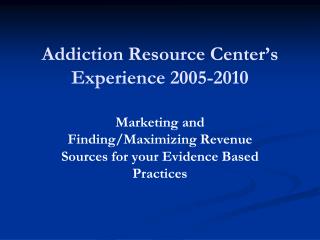 Addiction Resource Center’s Experience 2005-2010